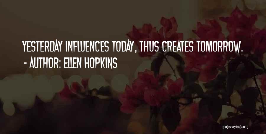 Ellen Hopkins Quotes: Yesterday Influences Today, Thus Creates Tomorrow.