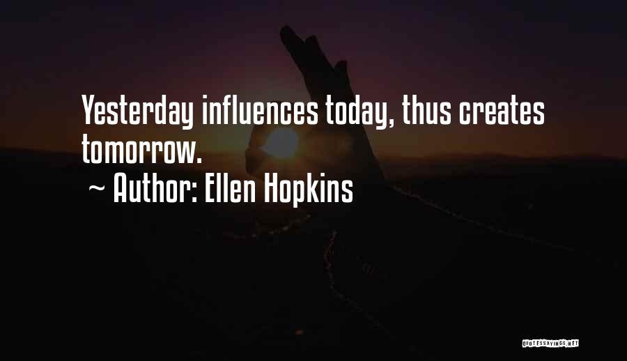 Ellen Hopkins Quotes: Yesterday Influences Today, Thus Creates Tomorrow.