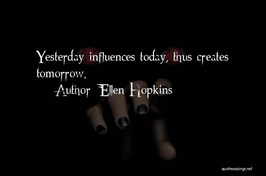 Ellen Hopkins Quotes: Yesterday Influences Today, Thus Creates Tomorrow.