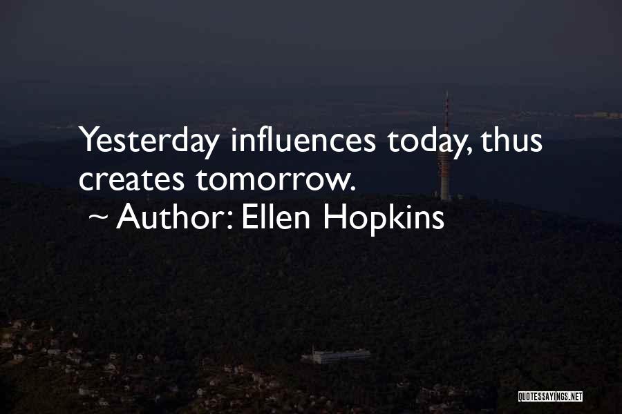 Ellen Hopkins Quotes: Yesterday Influences Today, Thus Creates Tomorrow.