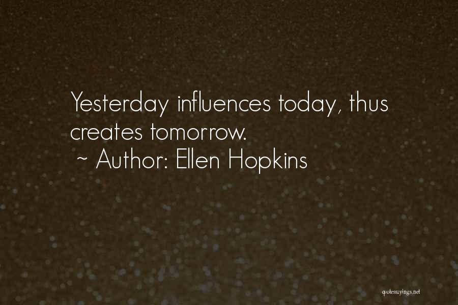 Ellen Hopkins Quotes: Yesterday Influences Today, Thus Creates Tomorrow.