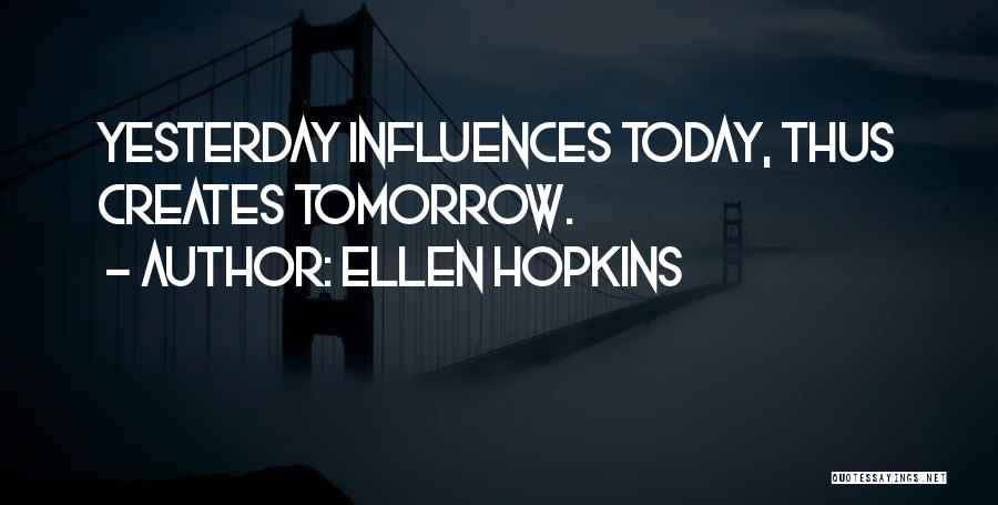 Ellen Hopkins Quotes: Yesterday Influences Today, Thus Creates Tomorrow.