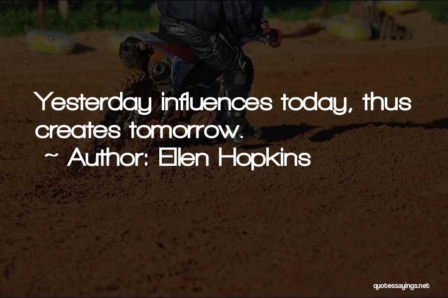 Ellen Hopkins Quotes: Yesterday Influences Today, Thus Creates Tomorrow.