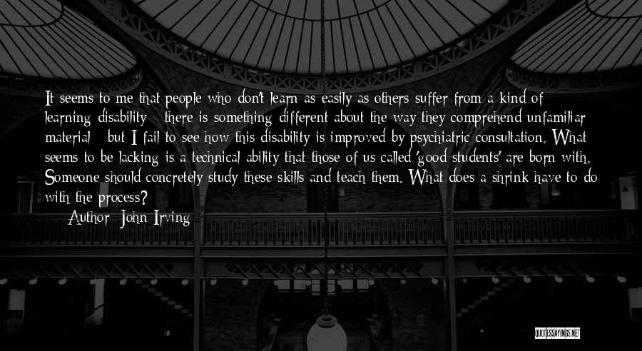 John Irving Quotes: It Seems To Me That People Who Don't Learn As Easily As Others Suffer From A Kind Of Learning Disability