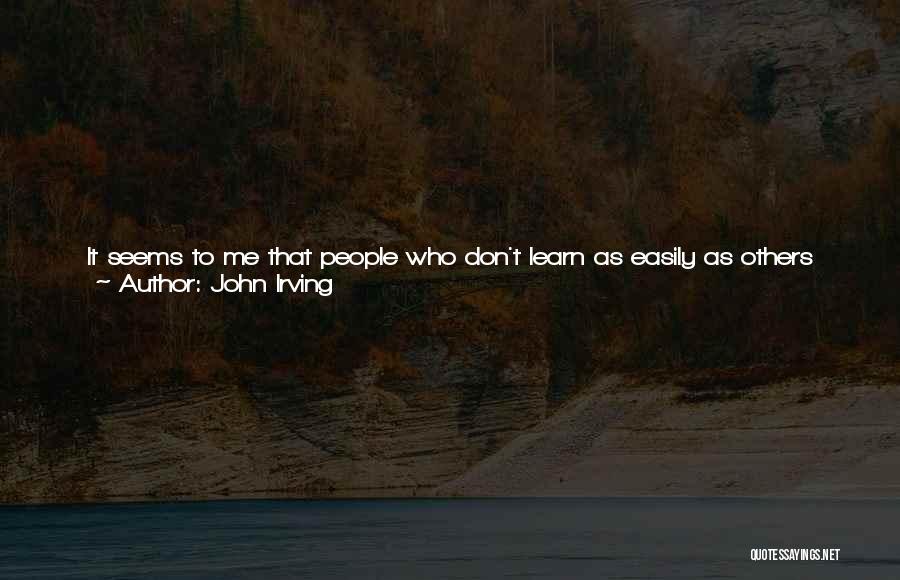 John Irving Quotes: It Seems To Me That People Who Don't Learn As Easily As Others Suffer From A Kind Of Learning Disability