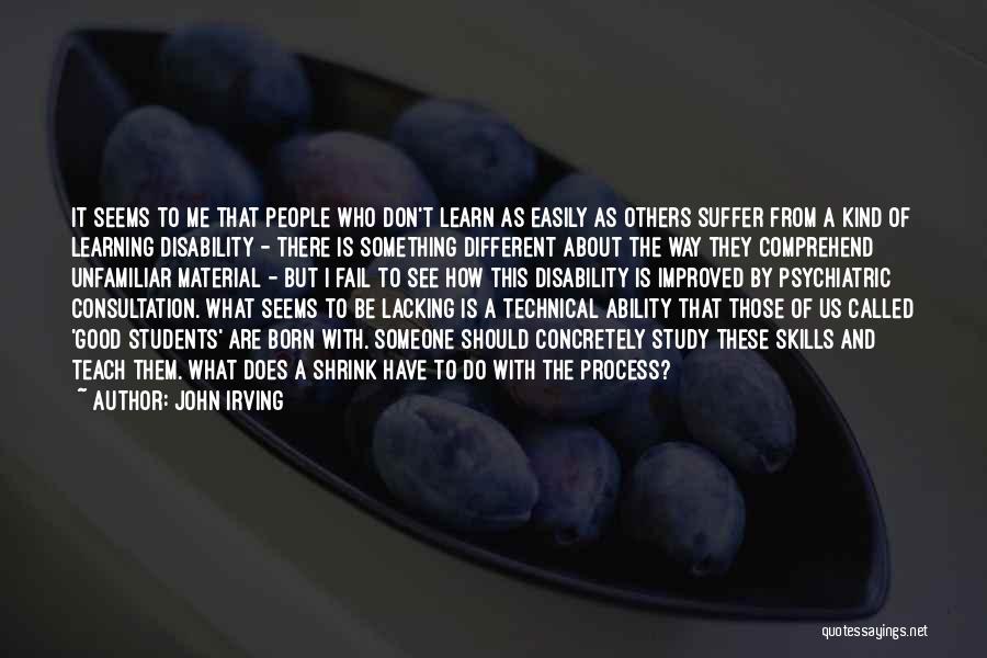 John Irving Quotes: It Seems To Me That People Who Don't Learn As Easily As Others Suffer From A Kind Of Learning Disability