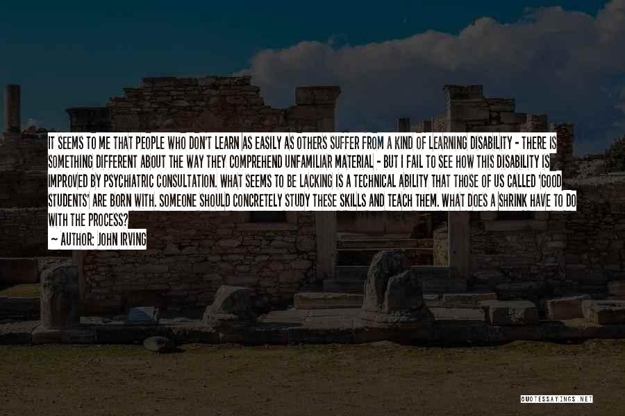 John Irving Quotes: It Seems To Me That People Who Don't Learn As Easily As Others Suffer From A Kind Of Learning Disability