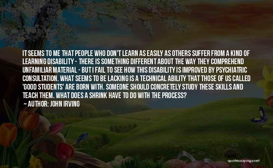 John Irving Quotes: It Seems To Me That People Who Don't Learn As Easily As Others Suffer From A Kind Of Learning Disability