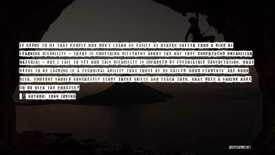 John Irving Quotes: It Seems To Me That People Who Don't Learn As Easily As Others Suffer From A Kind Of Learning Disability