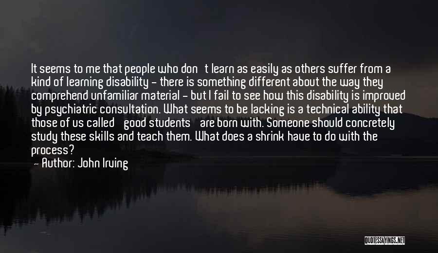 John Irving Quotes: It Seems To Me That People Who Don't Learn As Easily As Others Suffer From A Kind Of Learning Disability