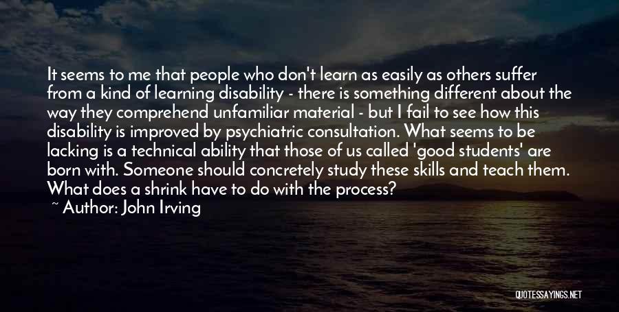 John Irving Quotes: It Seems To Me That People Who Don't Learn As Easily As Others Suffer From A Kind Of Learning Disability