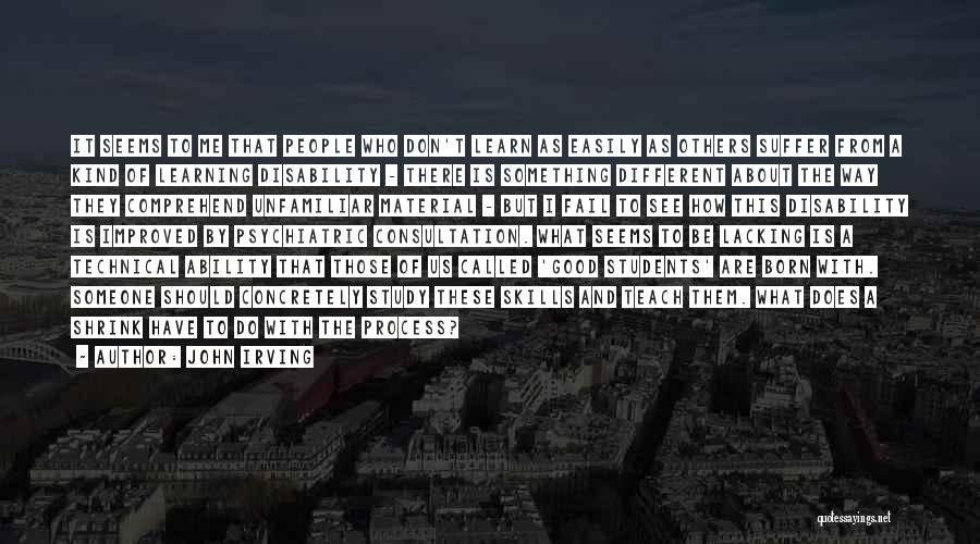 John Irving Quotes: It Seems To Me That People Who Don't Learn As Easily As Others Suffer From A Kind Of Learning Disability