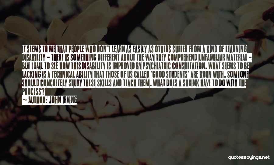 John Irving Quotes: It Seems To Me That People Who Don't Learn As Easily As Others Suffer From A Kind Of Learning Disability