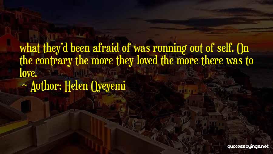 Helen Oyeyemi Quotes: What They'd Been Afraid Of Was Running Out Of Self. On The Contrary The More They Loved The More There