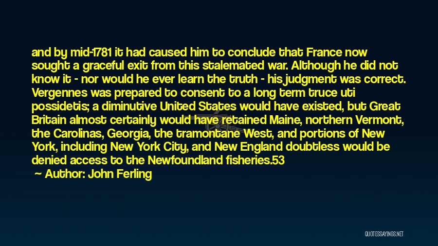 John Ferling Quotes: And By Mid-1781 It Had Caused Him To Conclude That France Now Sought A Graceful Exit From This Stalemated War.