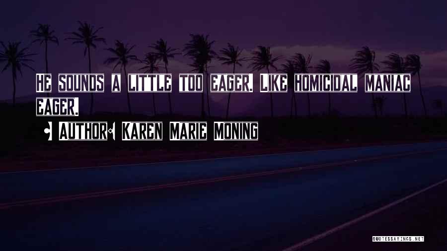 Karen Marie Moning Quotes: He Sounds A Little Too Eager. Like Homicidal Maniac Eager.