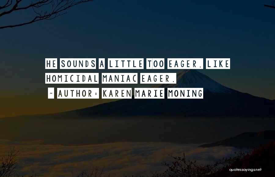 Karen Marie Moning Quotes: He Sounds A Little Too Eager. Like Homicidal Maniac Eager.