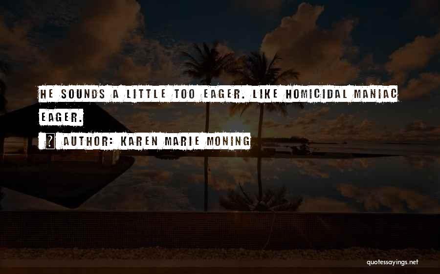 Karen Marie Moning Quotes: He Sounds A Little Too Eager. Like Homicidal Maniac Eager.