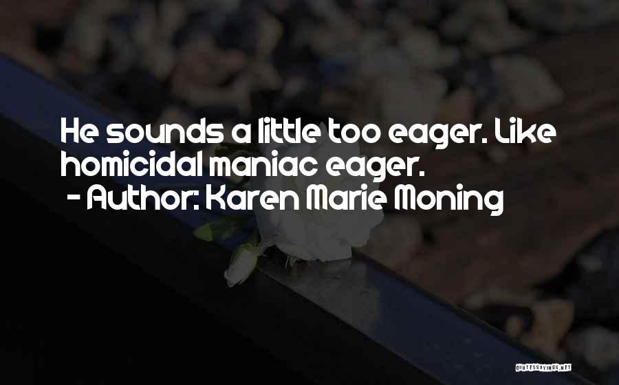 Karen Marie Moning Quotes: He Sounds A Little Too Eager. Like Homicidal Maniac Eager.