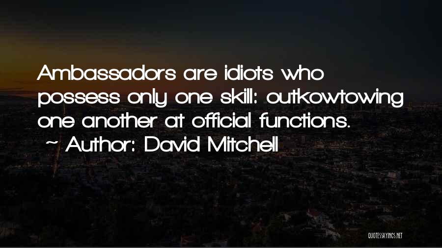 David Mitchell Quotes: Ambassadors Are Idiots Who Possess Only One Skill: Outkowtowing One Another At Official Functions.