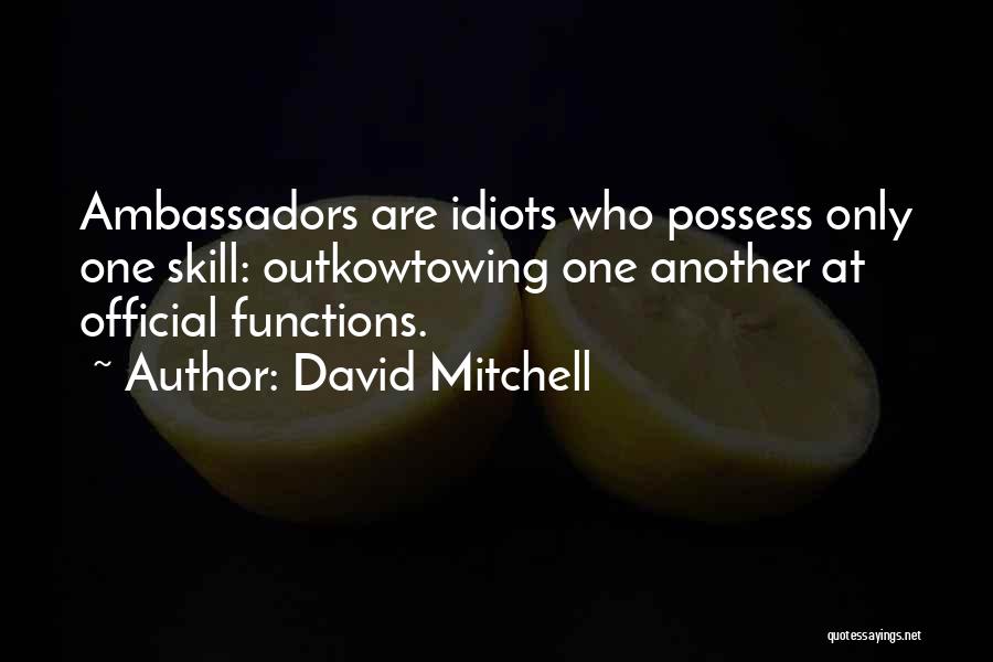 David Mitchell Quotes: Ambassadors Are Idiots Who Possess Only One Skill: Outkowtowing One Another At Official Functions.