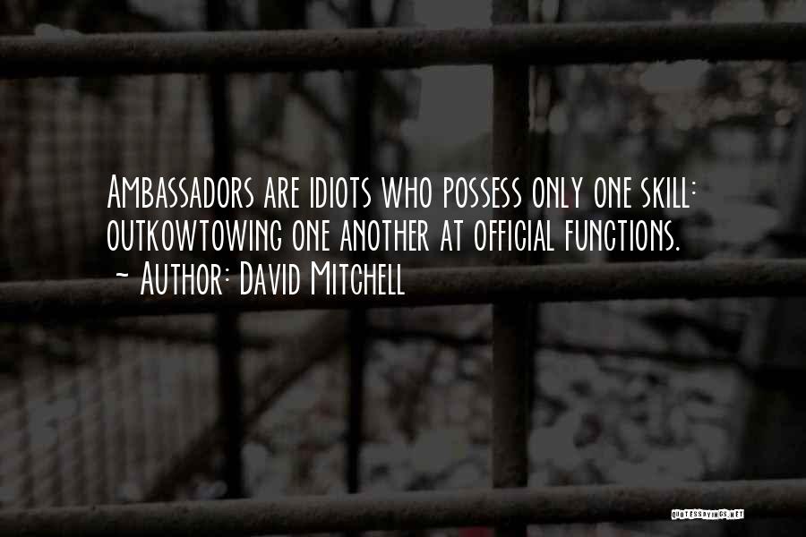 David Mitchell Quotes: Ambassadors Are Idiots Who Possess Only One Skill: Outkowtowing One Another At Official Functions.