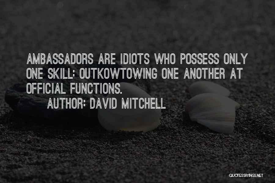 David Mitchell Quotes: Ambassadors Are Idiots Who Possess Only One Skill: Outkowtowing One Another At Official Functions.