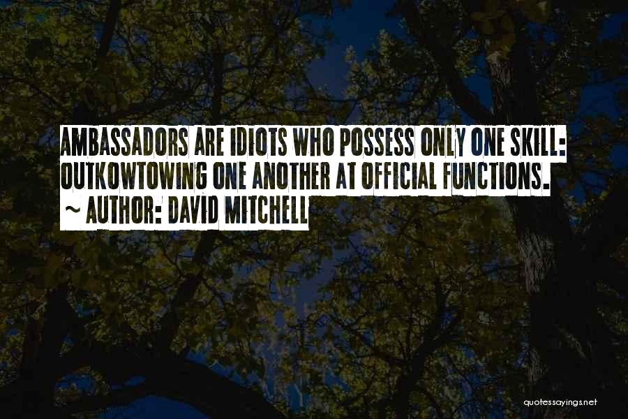 David Mitchell Quotes: Ambassadors Are Idiots Who Possess Only One Skill: Outkowtowing One Another At Official Functions.