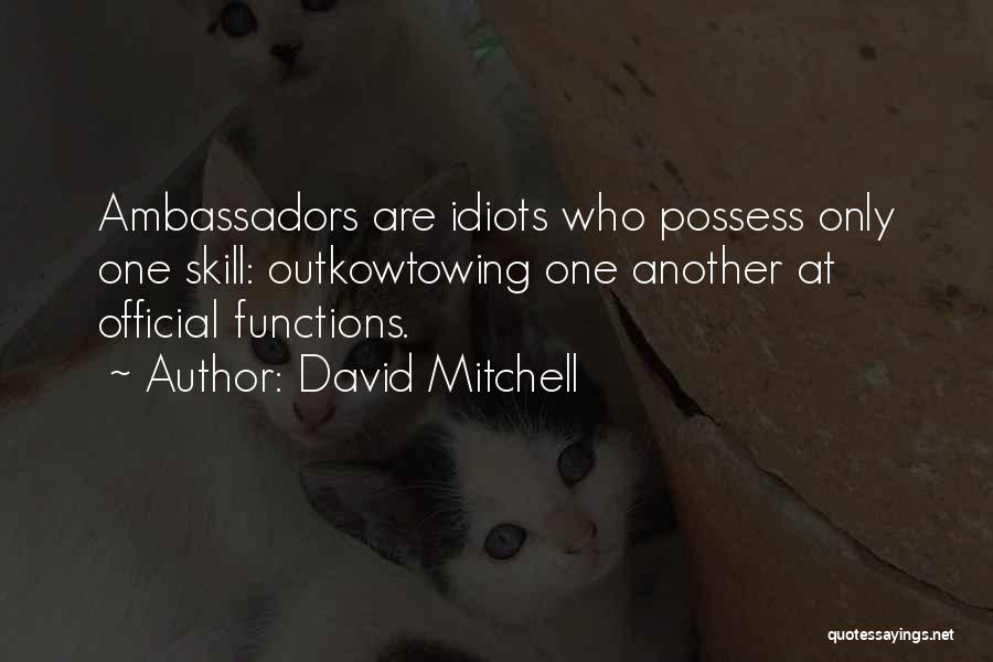 David Mitchell Quotes: Ambassadors Are Idiots Who Possess Only One Skill: Outkowtowing One Another At Official Functions.