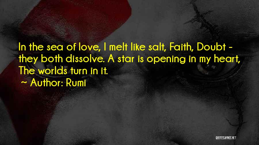 Rumi Quotes: In The Sea Of Love, I Melt Like Salt, Faith, Doubt - They Both Dissolve. A Star Is Opening In