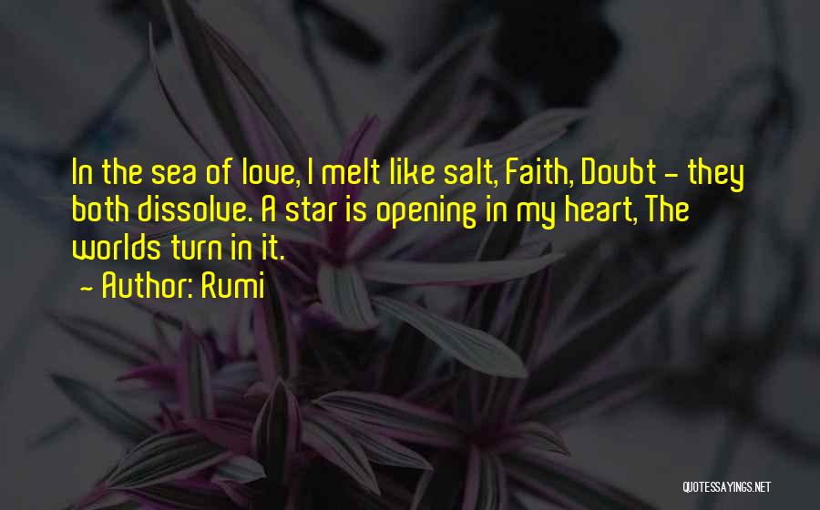 Rumi Quotes: In The Sea Of Love, I Melt Like Salt, Faith, Doubt - They Both Dissolve. A Star Is Opening In