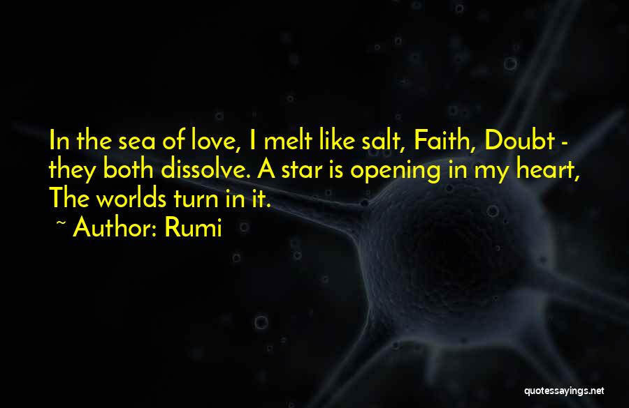 Rumi Quotes: In The Sea Of Love, I Melt Like Salt, Faith, Doubt - They Both Dissolve. A Star Is Opening In