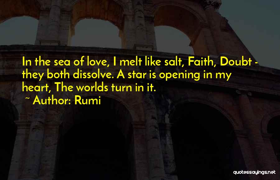 Rumi Quotes: In The Sea Of Love, I Melt Like Salt, Faith, Doubt - They Both Dissolve. A Star Is Opening In