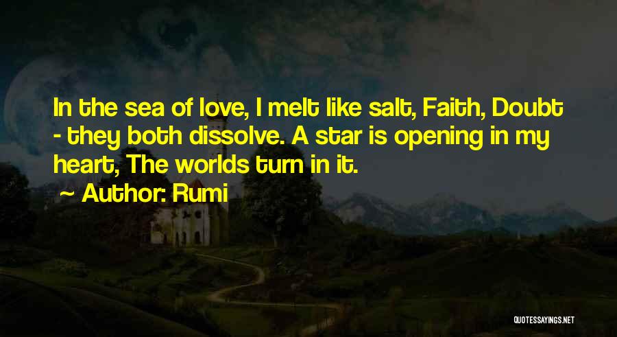 Rumi Quotes: In The Sea Of Love, I Melt Like Salt, Faith, Doubt - They Both Dissolve. A Star Is Opening In