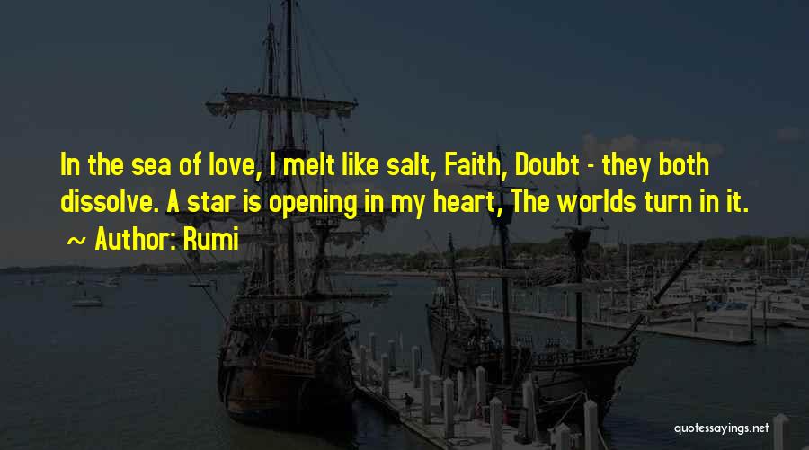 Rumi Quotes: In The Sea Of Love, I Melt Like Salt, Faith, Doubt - They Both Dissolve. A Star Is Opening In