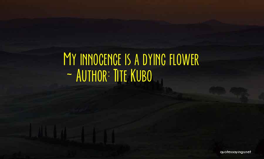 Tite Kubo Quotes: My Innocence Is A Dying Flower