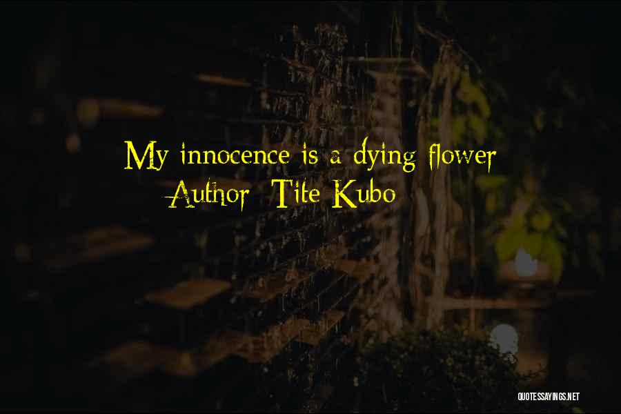 Tite Kubo Quotes: My Innocence Is A Dying Flower