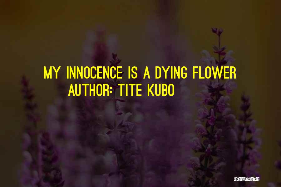 Tite Kubo Quotes: My Innocence Is A Dying Flower