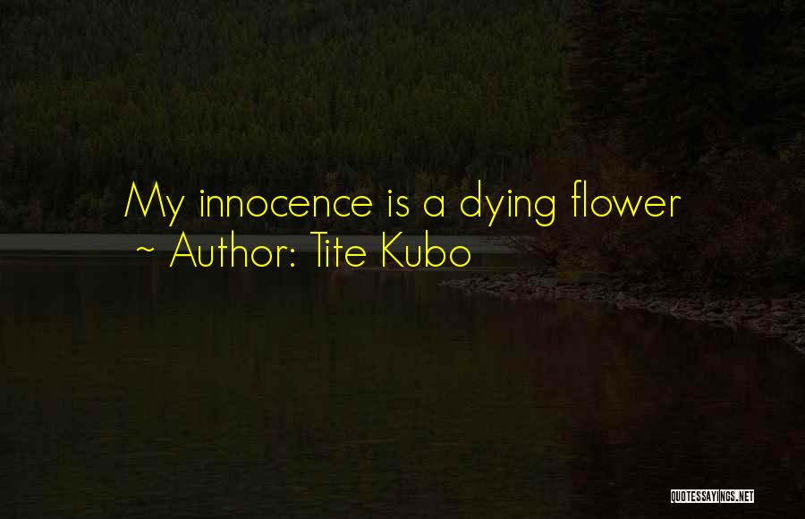 Tite Kubo Quotes: My Innocence Is A Dying Flower