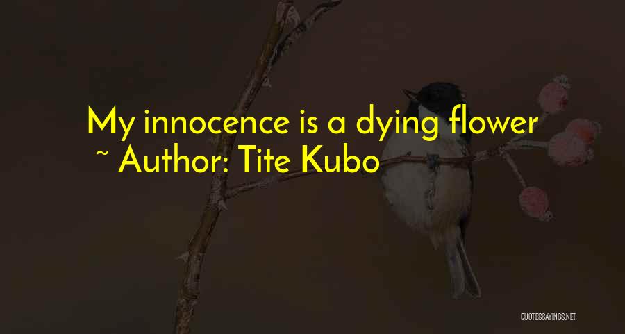 Tite Kubo Quotes: My Innocence Is A Dying Flower