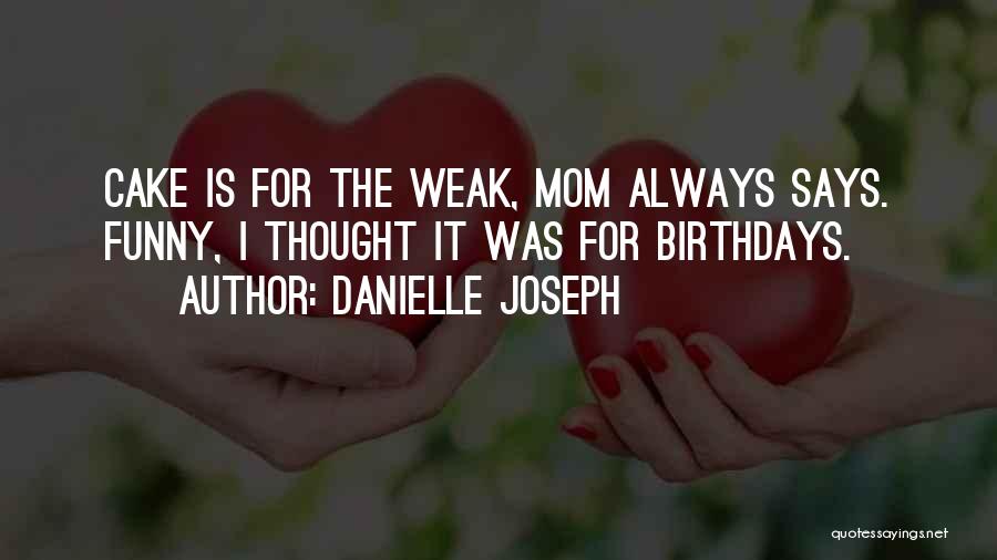 Danielle Joseph Quotes: Cake Is For The Weak, Mom Always Says. Funny, I Thought It Was For Birthdays.