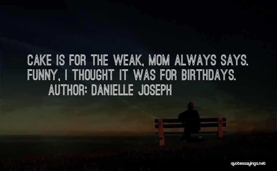 Danielle Joseph Quotes: Cake Is For The Weak, Mom Always Says. Funny, I Thought It Was For Birthdays.