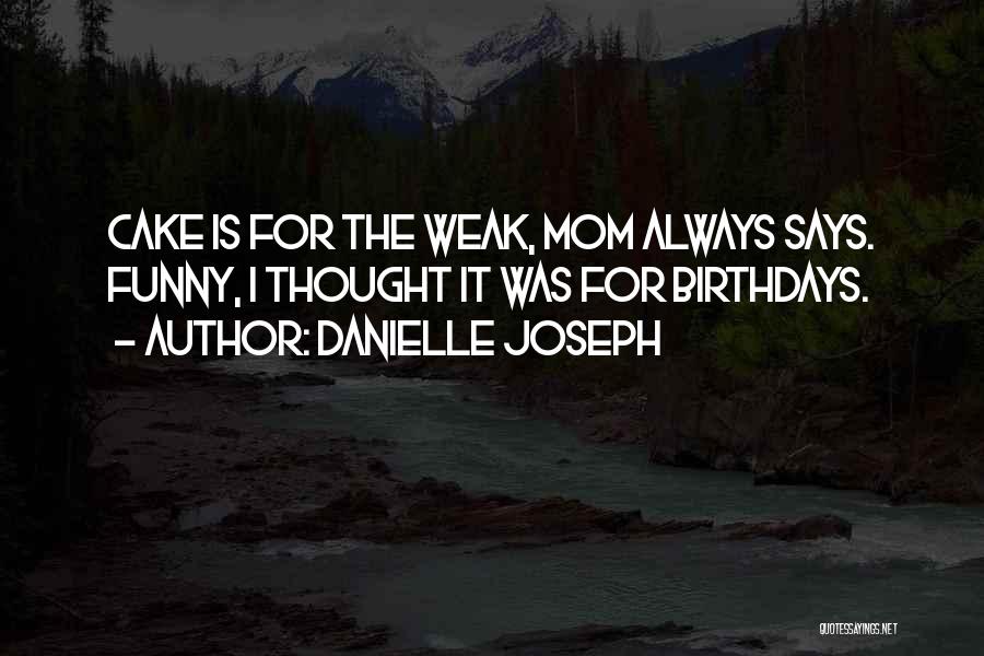 Danielle Joseph Quotes: Cake Is For The Weak, Mom Always Says. Funny, I Thought It Was For Birthdays.