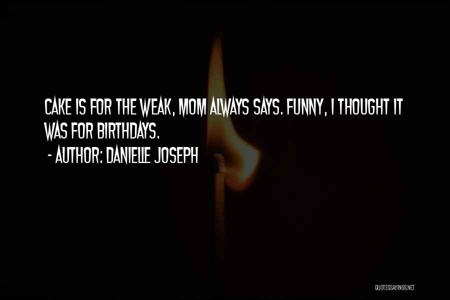 Danielle Joseph Quotes: Cake Is For The Weak, Mom Always Says. Funny, I Thought It Was For Birthdays.