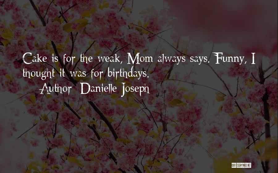 Danielle Joseph Quotes: Cake Is For The Weak, Mom Always Says. Funny, I Thought It Was For Birthdays.