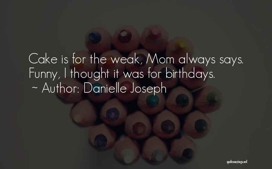 Danielle Joseph Quotes: Cake Is For The Weak, Mom Always Says. Funny, I Thought It Was For Birthdays.