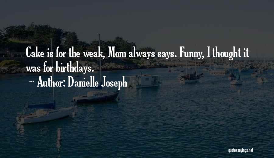 Danielle Joseph Quotes: Cake Is For The Weak, Mom Always Says. Funny, I Thought It Was For Birthdays.