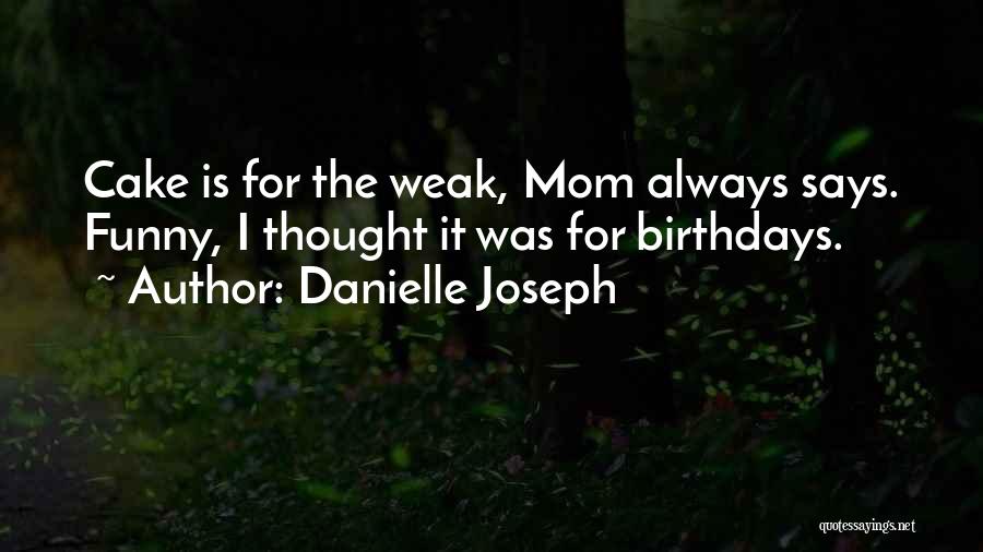 Danielle Joseph Quotes: Cake Is For The Weak, Mom Always Says. Funny, I Thought It Was For Birthdays.