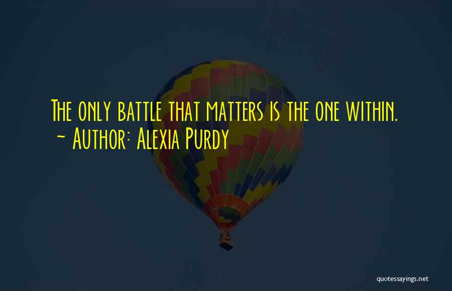 Alexia Purdy Quotes: The Only Battle That Matters Is The One Within.