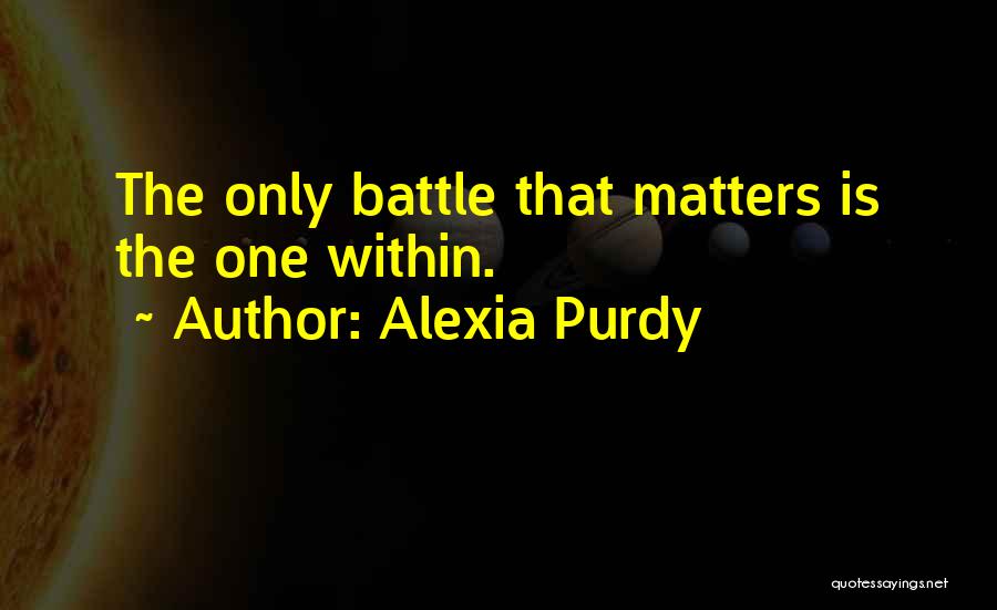 Alexia Purdy Quotes: The Only Battle That Matters Is The One Within.